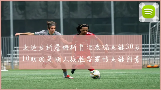 麦迪分析詹姆斯首场表现关键30分10助攻是湖人战胜雷霆的关键因素