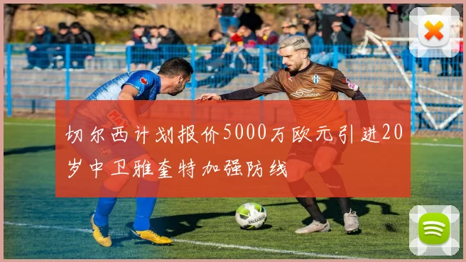 切尔西计划报价5000万欧元引进20岁中卫雅奎特加强防线
