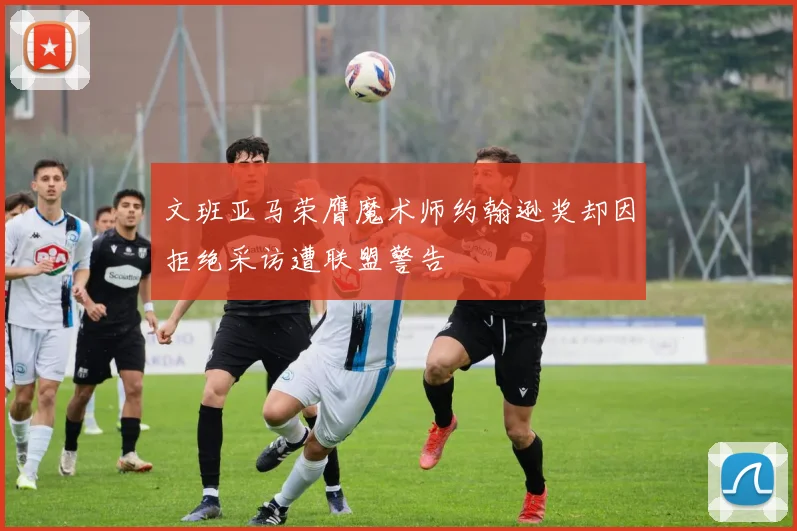 文班亚马荣膺魔术师约翰逊奖却因拒绝采访遭联盟警告