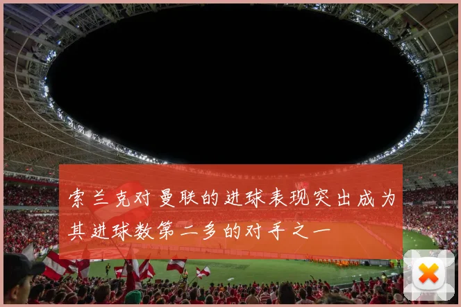 索兰克对曼联的进球表现突出成为其进球数第二多的对手之一