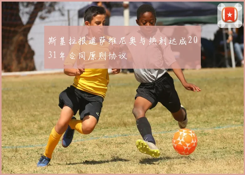 斯基拉报道萨维尼奥与热刺达成2031年合同原则协议