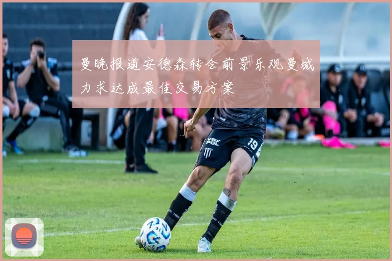 曼晚报道安德森转会前景乐观曼城力求达成最佳交易方案