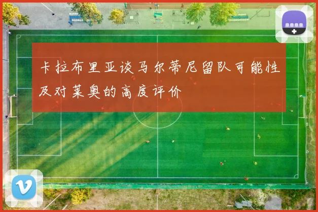 卡拉布里亚谈马尔蒂尼留队可能性及对莱奥的高度评价