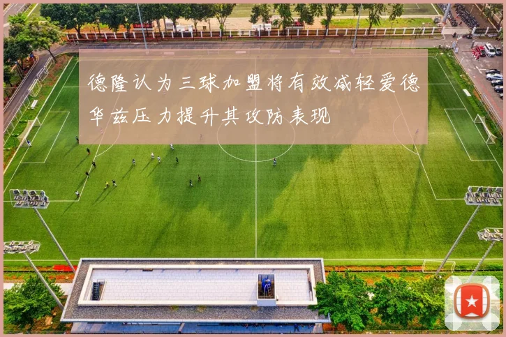 德隆认为三球加盟将有效减轻爱德华兹压力提升其攻防表现