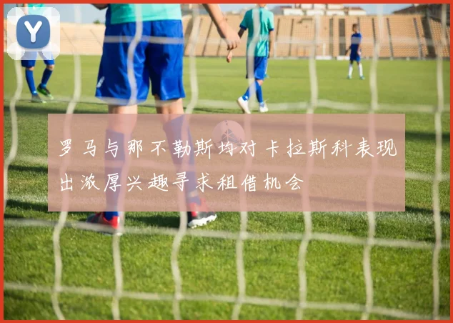罗马与那不勒斯均对卡拉斯科表现出浓厚兴趣寻求租借机会