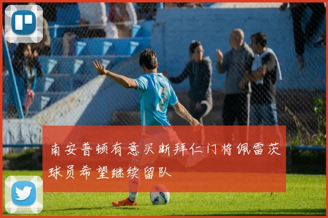 南安普顿有意买断拜仁门将佩雷茨球员希望继续留队