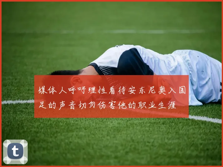 媒体人呼吁理性看待安东尼奥入国足的声音切勿伤害他的职业生涯