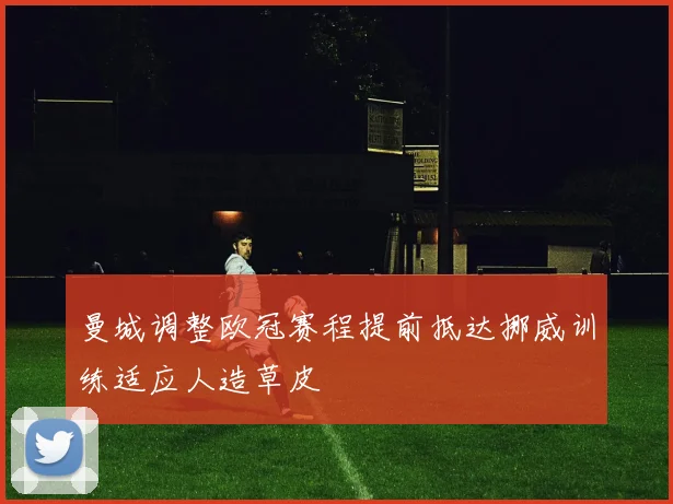 曼城调整欧冠赛程提前抵达挪威训练适应人造草皮