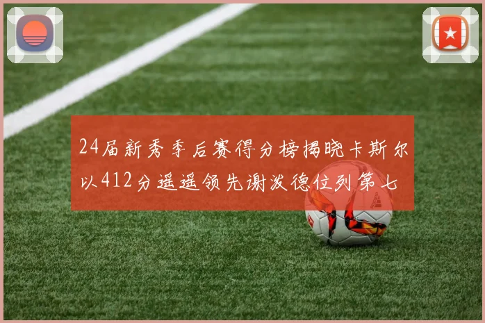 24届新秀季后赛得分榜揭晓卡斯尔以412分遥遥领先谢泼德位列第七