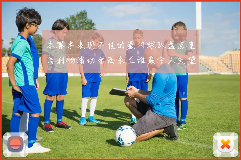 本赛季表现不佳的豪门球队盘点皇马利物浦切尔西米兰谁最令人失望